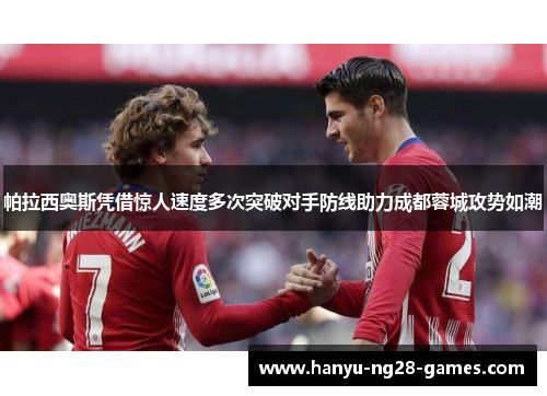 帕拉西奥斯凭借惊人速度多次突破对手防线助力成都蓉城攻势如潮 帕拉西奥斯凭借惊人速度多次突破对手防线助力成都蓉城攻势如潮