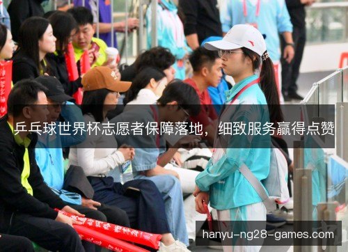 乒乓球世界杯志愿者保障落地，细致服务赢得点赞